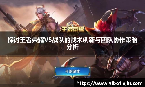 探讨王者荣耀V5战队的战术创新与团队协作策略分析